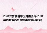 DNF異界裝備怎么升級介紹(DNF異界裝備怎么升級詳細(xì)情況如何)