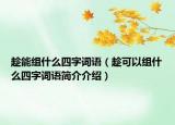 趁能組什么四字詞語（趁可以組什么四字詞語簡介介紹）