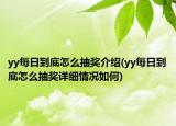 yy每日到底怎么抽獎(jiǎng)介紹(yy每日到底怎么抽獎(jiǎng)詳細(xì)情況如何)