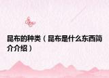 昆布的種類（昆布是什么東西簡介介紹）