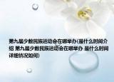 第九屆少數(shù)民族運(yùn)動(dòng)會(huì)在哪舉辦(是什么時(shí)間介紹 第九屆少數(shù)民族運(yùn)動(dòng)會(huì)在哪舉辦 是什么時(shí)間詳細(xì)情況如何)