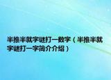 半推半就字謎打一數(shù)字（半推半就字謎打一字簡(jiǎn)介介紹）