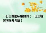 一日三餐的標(biāo)準(zhǔn)時(shí)間（一日三餐時(shí)間簡介介紹）
