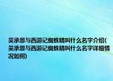 吳承恩與西游記蜘蛛精叫什么名字介紹(吳承恩與西游記蜘蛛精叫什么名字詳細(xì)情況如何)