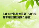 T254次列車途經(jīng)站點（t254次列車經(jīng)過哪些站簡介介紹）