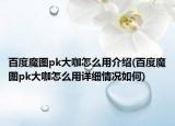百度魔圖pk大咖怎么用介紹(百度魔圖pk大咖怎么用詳細(xì)情況如何)