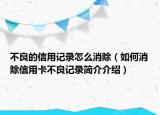 不良的信用記錄怎么消除（如何消除信用卡不良記錄簡介介紹）