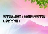 光子嫩膚流程（如何進(jìn)行光子嫩膚簡(jiǎn)介介紹）