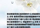 歌詞里面有我們能夠做些什么(你能做些什么 還有 看著你的臉在我的面前觸碰不到你只能告訴你這個是什么歌介紹 歌詞里面有我們能夠做些什么 你能做些什么 還有 看著你的臉在我的面前觸碰不到你只能告訴你這個是什么歌詳細(xì)情況如何)