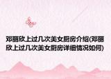 鄧麗欣上過(guò)幾次美女廚房介紹(鄧麗欣上過(guò)幾次美女廚房詳細(xì)情況如何)