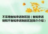不采用告知承諾制區(qū)別（告知承諾制和不告知承諾制的區(qū)別簡(jiǎn)介介紹）