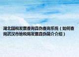 湖北國(guó)稅發(fā)票查詢真?zhèn)尾樵兿到y(tǒng)（如何查詢武漢市地稅局發(fā)票真?zhèn)魏?jiǎn)介介紹）