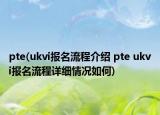pte(ukvi報名流程介紹 pte ukvi報名流程詳細情況如何)