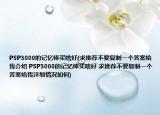PSP3000的記憶棒買啥好(求推薦不要復(fù)制一個(gè)答案給我介紹 PSP3000的記憶棒買啥好 求推薦不要復(fù)制一個(gè)答案給我詳細(xì)情況如何)