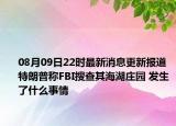 08月09日22時最新消息更新報道 特朗普稱FBI搜查其海湖莊園 發(fā)生了什么事情