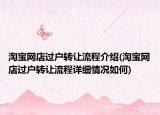 淘寶網(wǎng)店過(guò)戶轉(zhuǎn)讓流程介紹(淘寶網(wǎng)店過(guò)戶轉(zhuǎn)讓流程詳細(xì)情況如何)