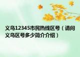 義烏12345市民熱線區(qū)號（請問義烏區(qū)號多少簡介介紹）