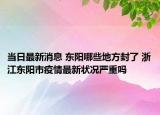 當日最新消息 東陽哪些地方封了 浙江東陽市疫情最新狀況嚴重嗎