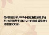 如何調(diào)整手機MP3中的歌曲播放順序介紹(如何調(diào)整手機MP3中的歌曲播放順序詳細情況如何)