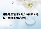 港股開盤時間簡介介紹視頻（港股開盤時間簡介介紹）