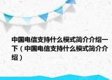 中國電信支持什么模式簡(jiǎn)介介紹一下（中國電信支持什么模式簡(jiǎn)介介紹）