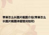 蘋果怎么長圖片截圖介紹(蘋果怎么長圖片截圖詳細情況如何)