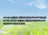 whistle(我要純口哨的高清的鈴聲求MP3的發(fā)郵件介紹 whistle 我要純口哨的高清的鈴聲求MP3的發(fā)郵件詳細(xì)情況如何)