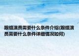 跟組演員需要什么條件介紹(跟組演員需要什么條件詳細情況如何)