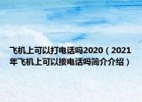 飛機上可以打電話嗎2020（2021年飛機上可以接電話嗎簡介介紹）