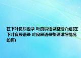 在下葉良辰語錄?葉良辰語錄整理介紹(在下葉良辰語錄?葉良辰語錄整理詳細(xì)情況如何)