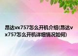 昂達(dá)vx757怎么開機(jī)介紹(昂達(dá)vx757怎么開機(jī)詳細(xì)情況如何)