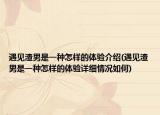 遇見渣男是一種怎樣的體驗介紹(遇見渣男是一種怎樣的體驗詳細(xì)情況如何)