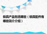 鎖具產(chǎn)品包括哪些（鎖具配件有哪些簡(jiǎn)介介紹）