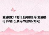 交通銀行卡有什么費用介紹(交通銀行卡有什么費用詳細(xì)情況如何)