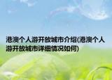 港澳個人游開放城市介紹(港澳個人游開放城市詳細情況如何)