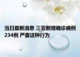 當(dāng)日最新消息 三亞新增確診病例234例 嚴(yán)查這種行為