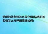 貼吧的簽名檔怎么弄介紹(貼吧的簽名檔怎么弄詳細(xì)情況如何)