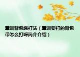 軍訓(xùn)背包繩打法（軍訓(xùn)要打的背包帶怎么打呀簡介介紹）