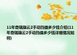 11年奇瑞旗云2手動擋值多少錢介紹(11年奇瑞旗云2手動擋值多少錢詳細(xì)情況如何)