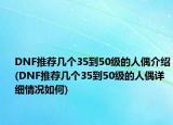 DNF推薦幾個35到50級的人偶介紹(DNF推薦幾個35到50級的人偶詳細情況如何)