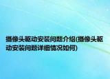 攝像頭驅(qū)動安裝問題介紹(攝像頭驅(qū)動安裝問題詳細情況如何)