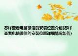 怎樣查看電腦微信的安裝位置介紹(怎樣查看電腦微信的安裝位置詳細情況如何)