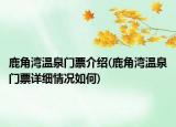 鹿角灣溫泉門票介紹(鹿角灣溫泉門票詳細(xì)情況如何)