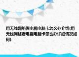 用無線網(wǎng)絡看電視電腦卡怎么辦介紹(用無線網(wǎng)絡看電視電腦卡怎么辦詳細情況如何)