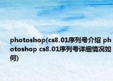 photoshop(cs8.01序列號(hào)介紹 photoshop cs8.01序列號(hào)詳細(xì)情況如何)