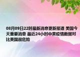 08月09日22時最新消息更新報道 美國今天重要消息 最近24小時中美疫情數(shù)據(jù)對比美國很危險