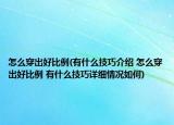 怎么穿出好比例(有什么技巧介紹 怎么穿出好比例 有什么技巧詳細(xì)情況如何)