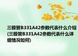 三極管B331A42參數(shù)代表什么介紹(三極管B331A42參數(shù)代表什么詳細情況如何)