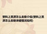 塑料上黑漬怎么去除介紹(塑料上黑漬怎么去除詳細情況如何)