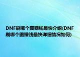 DNF刷哪個(gè)圖賺錢最快介紹(DNF刷哪個(gè)圖賺錢最快詳細(xì)情況如何)